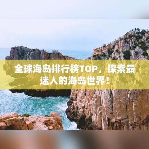 全球海岛排行榜TOP，探索最迷人的海岛世界！