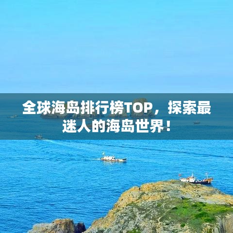 全球海岛排行榜TOP,探索最迷人的海岛世界!