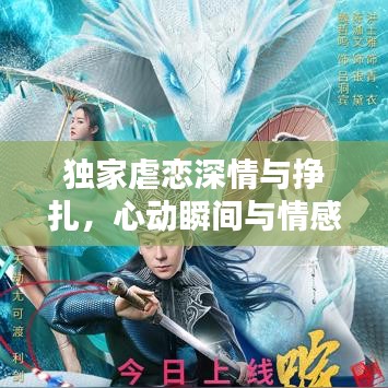 独家虐恋深情与挣扎，心动瞬间与情感纠葛全揭秘