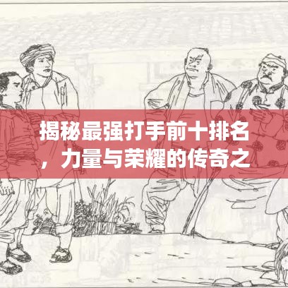 揭秘最强打手前十排名,力量与荣耀的传奇之旅