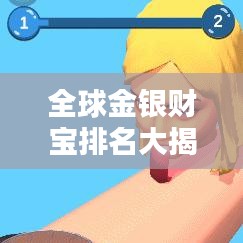 全球金银财宝排名大揭秘,最新榜单汇总!