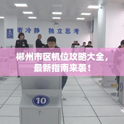 郴州市区机位攻略大全,最新指南来袭!