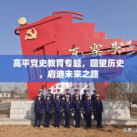 高平党史教育专题，回望历史，启迪未来之路