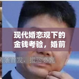 现代婚恋观下的金钱考验，婚前不断要钱的背后真相探讨