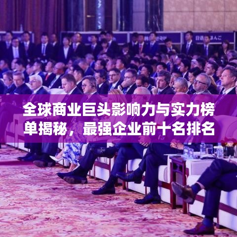 全球商业巨头影响力与实力榜单揭秘,最强企业前十名排名图片全解析
