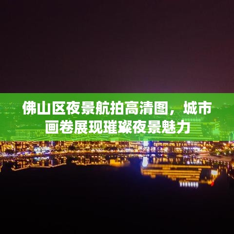 佛山区夜景航拍高清图,城市画卷展现璀璨夜景魅力
