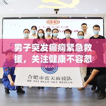 男子突发癫痫紧急救援，关注健康不容忽视
