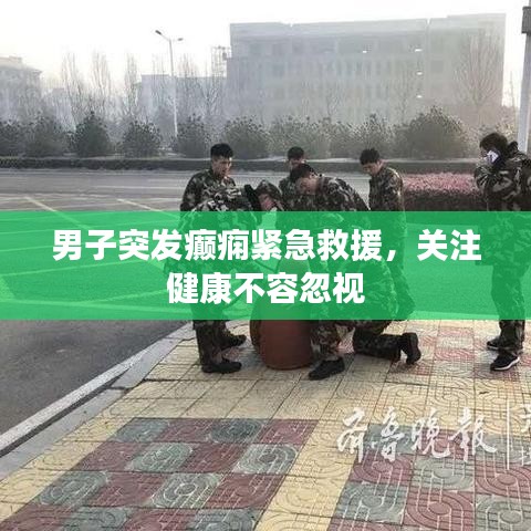 男子突发癫痫紧急救援,关注健康不容忽视