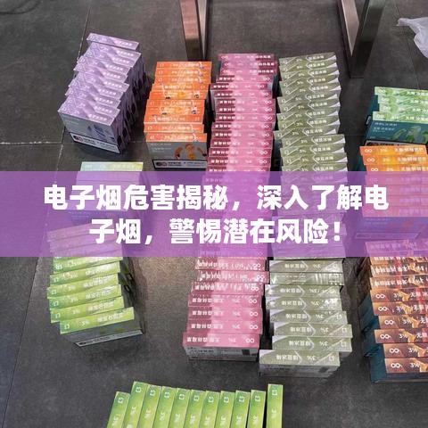 电子烟危害揭秘,深入了解电子烟,警惕潜在风险!