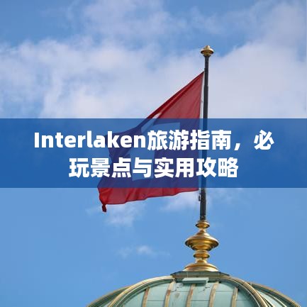 Interlaken旅游指南,必玩景点与实用攻略