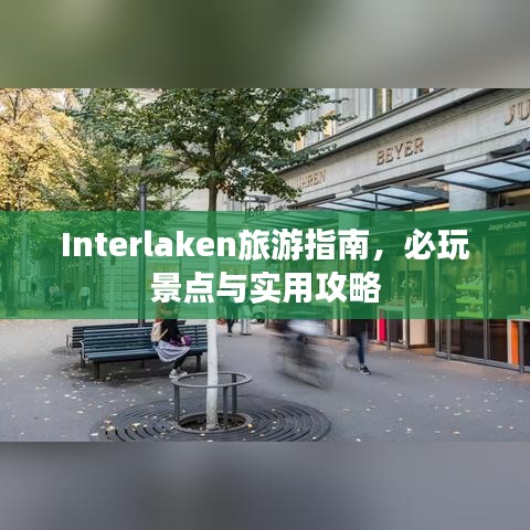 Interlaken旅游指南,必玩景点与实用攻略