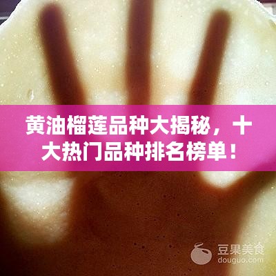 黄油榴莲品种大揭秘，十大热门品种排名榜单！