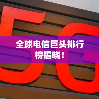 全球电信巨头排行榜揭晓!