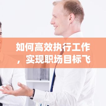 如何高效执行工作,实现职场目标飞跃?