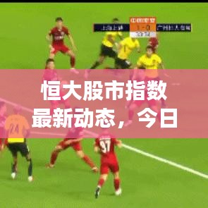 恒大股市指数最新动态，今日走势一网打尽