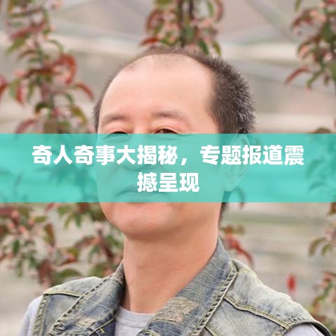 奇人奇事大揭秘，专题报道震撼呈现