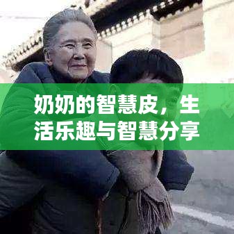 奶奶的智慧皮,生活乐趣与智慧分享