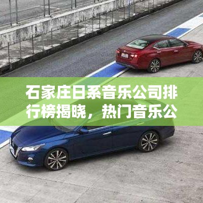 石家庄日系音乐公司排行榜揭晓，热门音乐公司TOP榜单