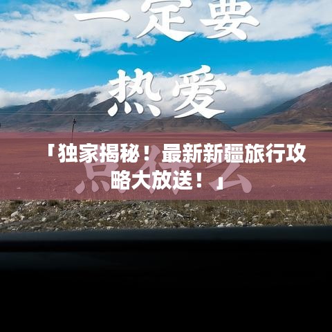 「独家揭秘!最新新疆旅行攻略大放送!」