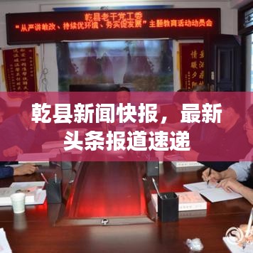 乾县新闻快报，最新头条报道速递
