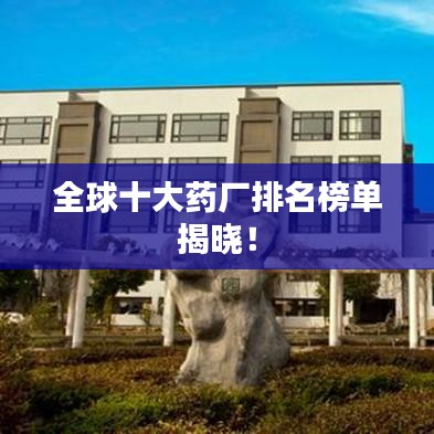 全球十大药厂排名榜单揭晓!