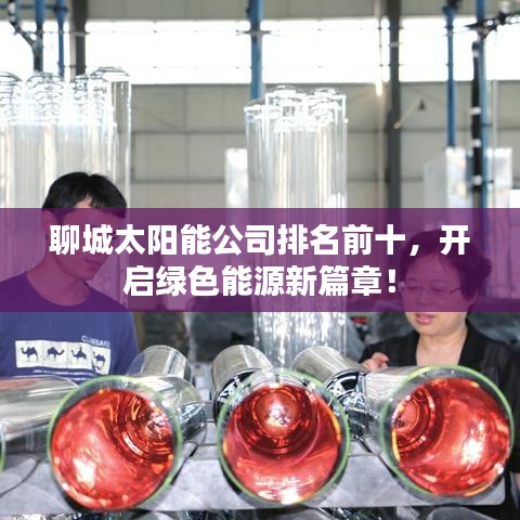 聊城太阳能公司排名前十,开启绿色能源新篇章!