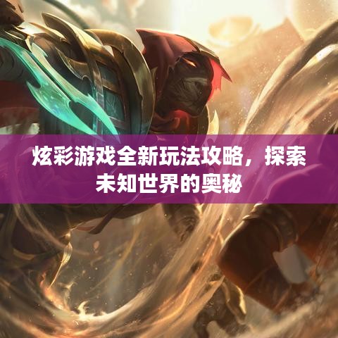 炫彩游戏全新玩法攻略,探索未知世界的奥秘