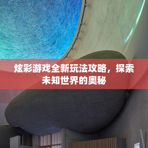 炫彩游戏全新玩法攻略,探索未知世界的奥秘
