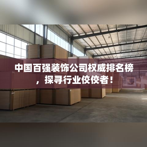 中国百强装饰公司权威排名榜，探寻行业佼佼者！