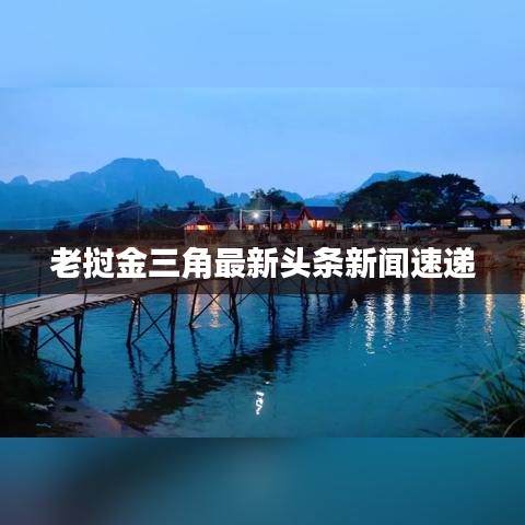 老挝金三角最新头条新闻速递