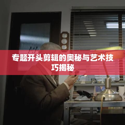 专题开头剪辑的奥秘与艺术技巧揭秘