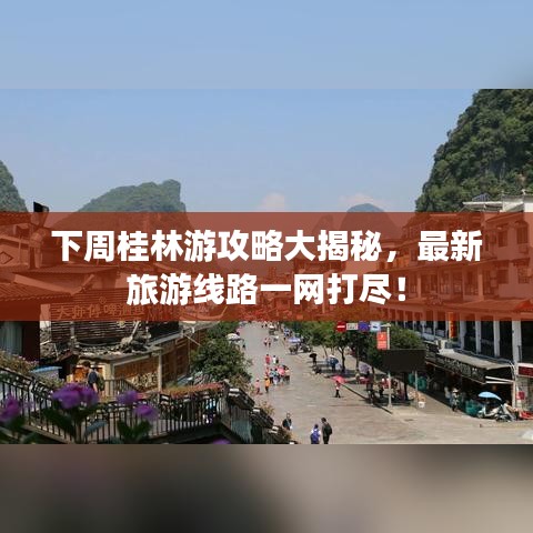 下周桂林游攻略大揭秘,最新旅游线路一网打尽!
