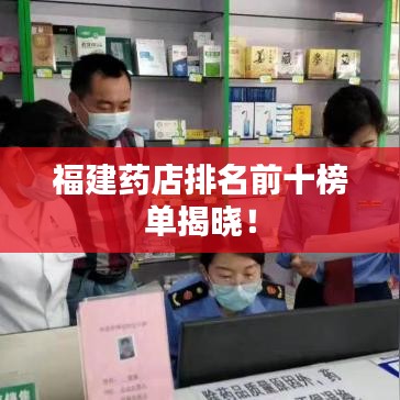 福建药店排名前十榜单揭晓!