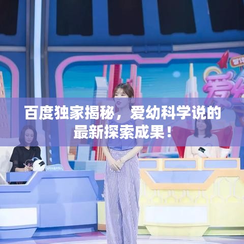 百度独家揭秘,爱幼科学说的最新探索成果!