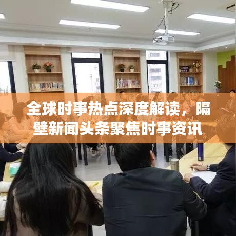 全球时事热点深度解读，隔壁新闻头条聚焦时事资讯