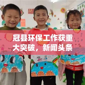 冠县环保工作获重大突破，新闻头条揭示显著进展