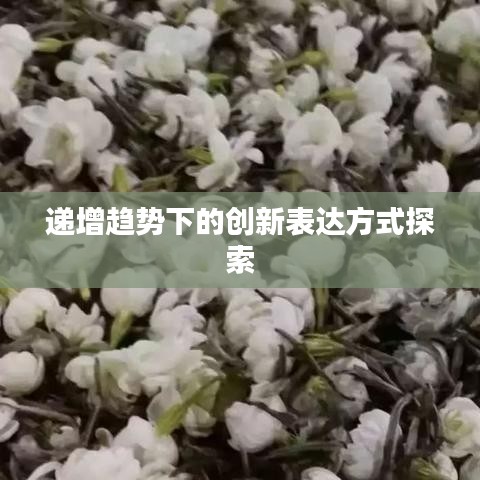 递增趋势下的创新表达方式探索
