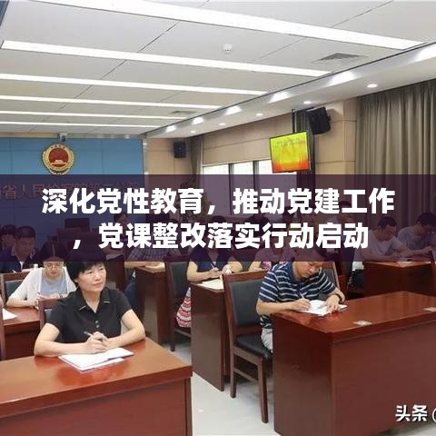 深化党性教育,推动党建工作,党课整改落实行动启动
