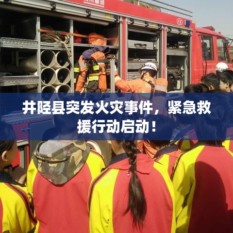 井陉县突发火灾事件，紧急救援行动启动！
