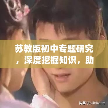 苏教版初中专题研究,深度挖掘知识,助力学生全面发展
