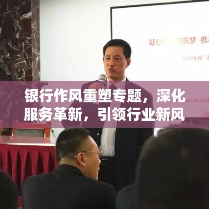 银行作风重塑专题,深化服务革新,引领行业新风尚