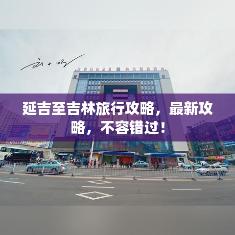 延吉至吉林旅行攻略，最新攻略，不容错过！