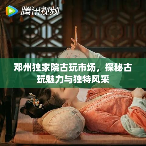 邓州独家院古玩市场,探秘古玩魅力与独特风采