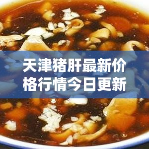 天津猪肝最新价格行情今日更新