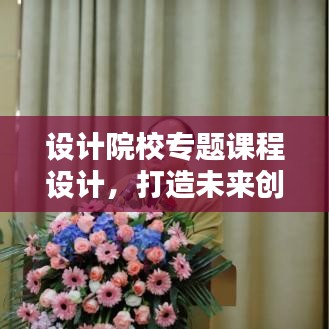 设计院校专题课程设计,打造未来创意人才的新通道