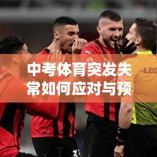 中考体育突发失常如何应对与预防？学生考前必备攻略！