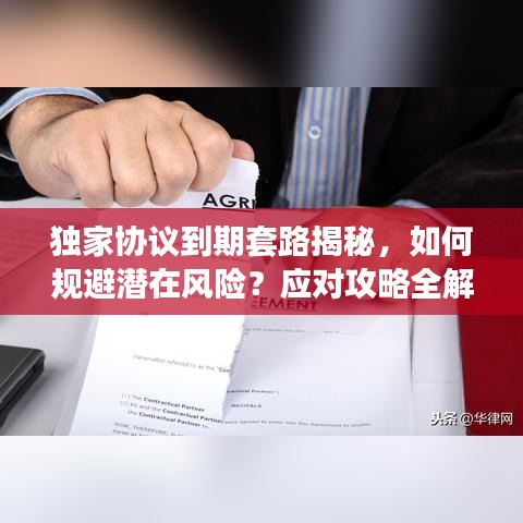 独家协议到期套路揭秘,如何规避潜在风险?应对攻略全解析!