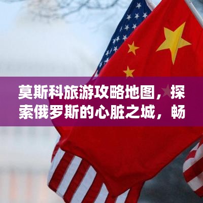 莫斯科旅游攻略地图，探索俄罗斯的心脏之城，畅游文化之都！