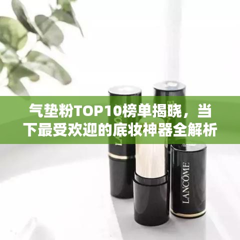 气垫粉TOP10榜单揭晓,当下最受欢迎的底妆神器全解析!
