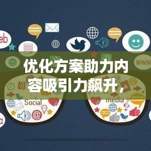 优化方案助力内容吸引力飙升,点击率直线上升秘籍!